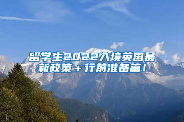 留学生2022入境英国最新政策＋行前准备篇！