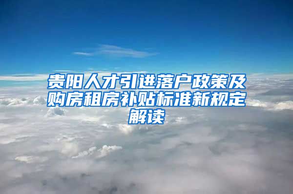 贵阳人才引进落户政策及购房租房补贴标准新规定解读