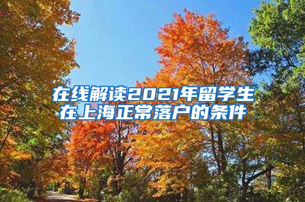 在线解读2021年留学生在上海正常落户的条件