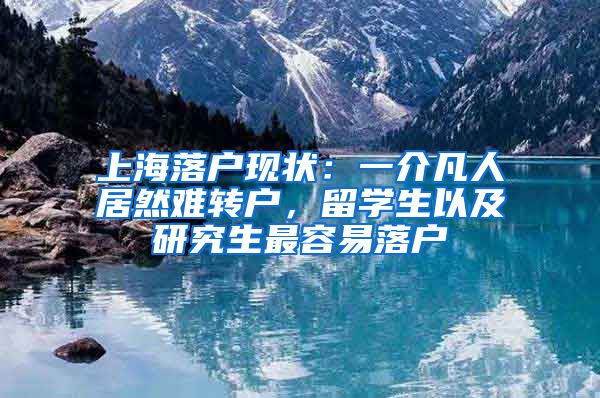 上海落户现状：一介凡人居然难转户，留学生以及研究生最容易落户