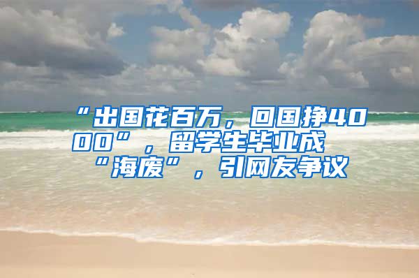 “出国花百万，回国挣4000”，留学生毕业成“海废”，引网友争议