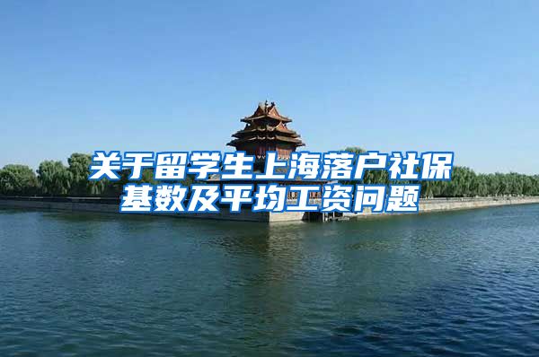 关于留学生上海落户社保基数及平均工资问题