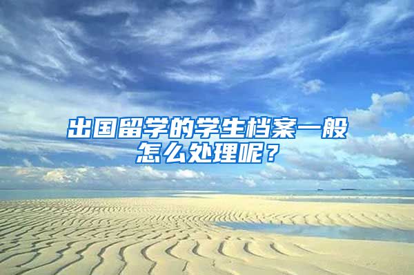 出国留学的学生档案一般怎么处理呢？