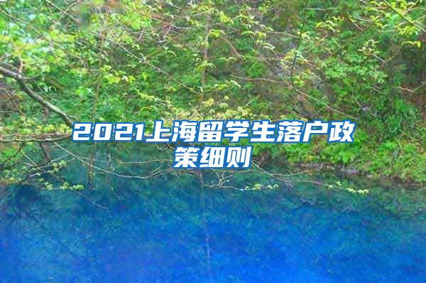 2021上海留学生落户政策细则