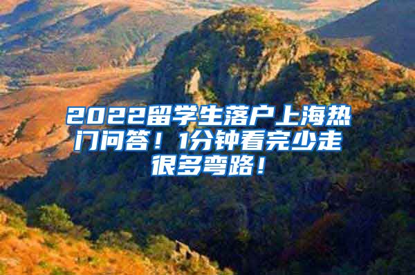 2022留学生落户上海热门问答！1分钟看完少走很多弯路！