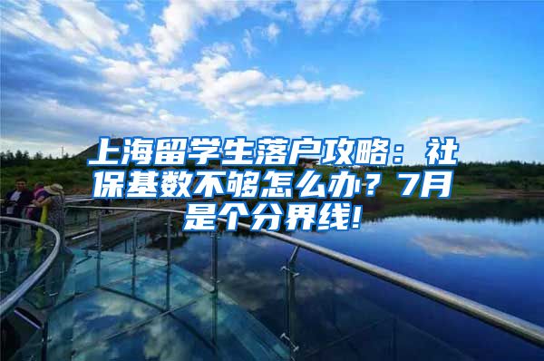 上海留学生落户攻略：社保基数不够怎么办？7月是个分界线!