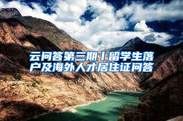 云问答第三期丨留学生落户及海外人才居住证问答→