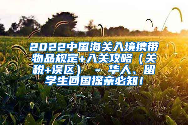 2022中国海关入境携带物品规定+入关攻略（关税+误区） - 华人、留学生回国探亲必知！