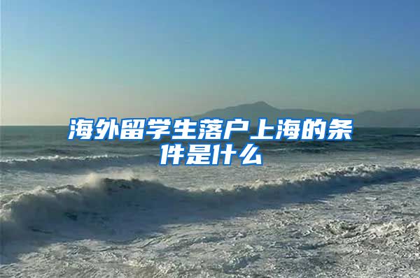 海外留学生落户上海的条件是什么