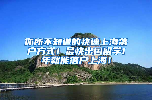 你所不知道的快速上海落户方式！最快出国留学1年就能落户上海！