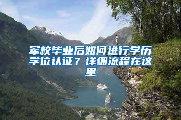 军校毕业后如何进行学历学位认证？详细流程在这里