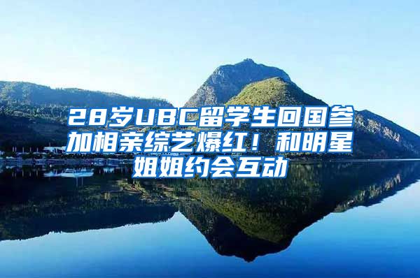 28岁UBC留学生回国参加相亲综艺爆红！和明星姐姐约会互动