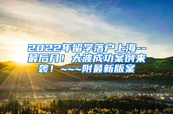 2022年留学落户上海--最后月！大波成功案例来袭！~~~附最新版案