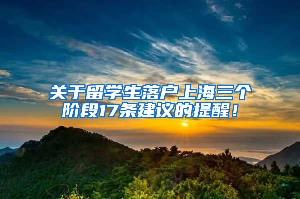 关于留学生落户上海三个阶段17条建议的提醒！