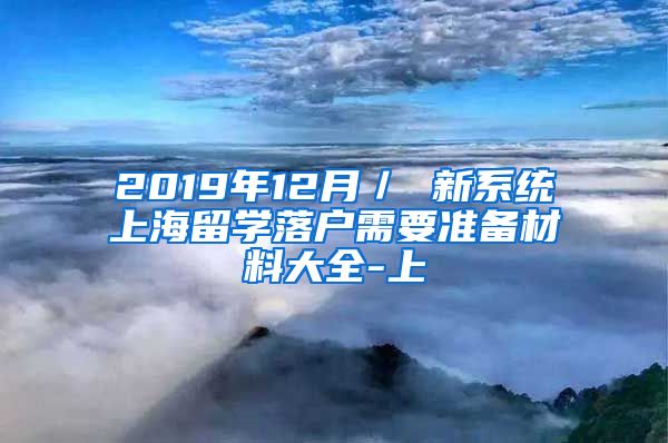 2019年12月／ 新系统上海留学落户需要准备材料大全-上