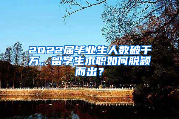 2022届毕业生人数破千万，留学生求职如何脱颖而出？