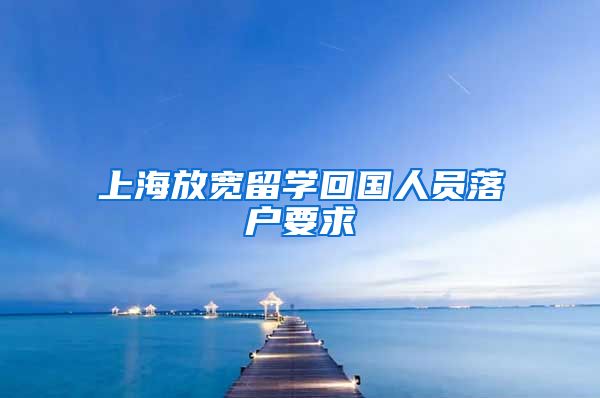 上海放宽留学回国人员落户要求