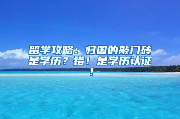 留学攻略：归国的敲门砖是学历？错！是学历认证！