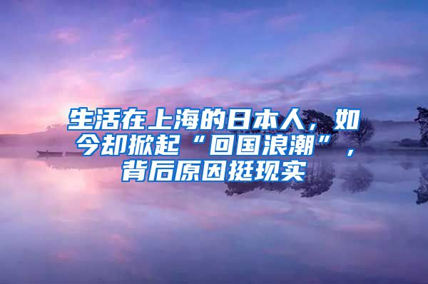 生活在上海的日本人，如今却掀起“回国浪潮”，背后原因挺现实