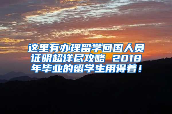 这里有办理留学回国人员证明超详尽攻略 2018年毕业的留学生用得着！