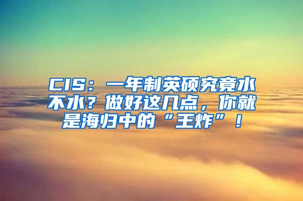 CIS：一年制英硕究竟水不水？做好这几点，你就是海归中的“王炸”！