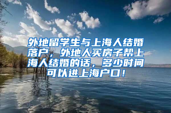 外地留学生与上海人结婚落户，外地人买房子帮上海人结婚的话，多少时间可以进上海户口！