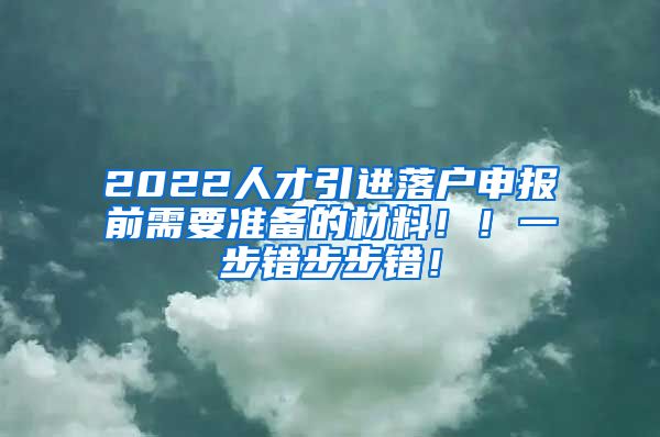 2022人才引进落户申报前需要准备的材料！！一步错步步错！