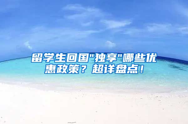 留学生回国"独享"哪些优惠政策？超详盘点！