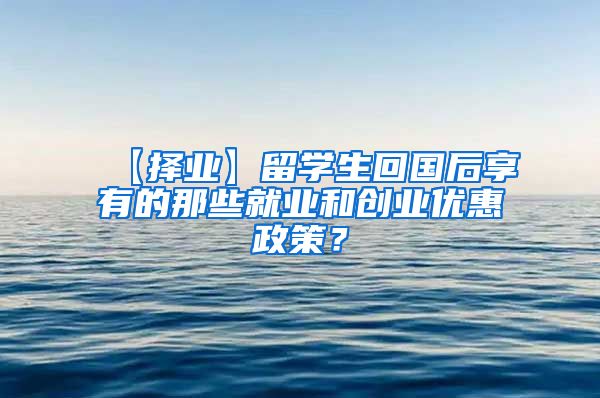 【择业】留学生回国后享有的那些就业和创业优惠政策？