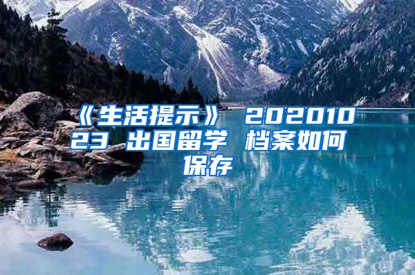 《生活提示》 20201023 出国留学 档案如何保存