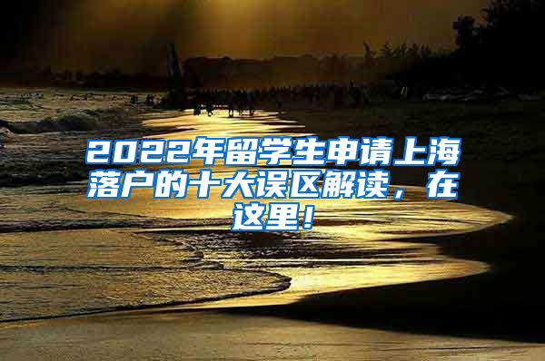 2022年留学生申请上海落户的十大误区解读，在这里！