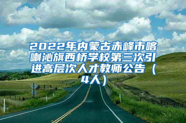 2022年内蒙古赤峰市喀喇沁旗西桥学校第三次引进高层次人才教师公告（4人）