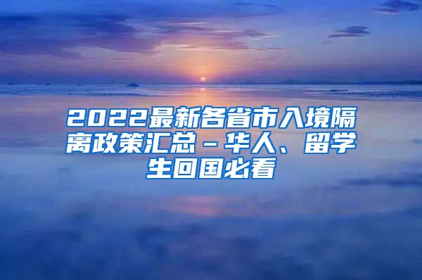 2022最新各省市入境隔离政策汇总–华人、留学生回国必看