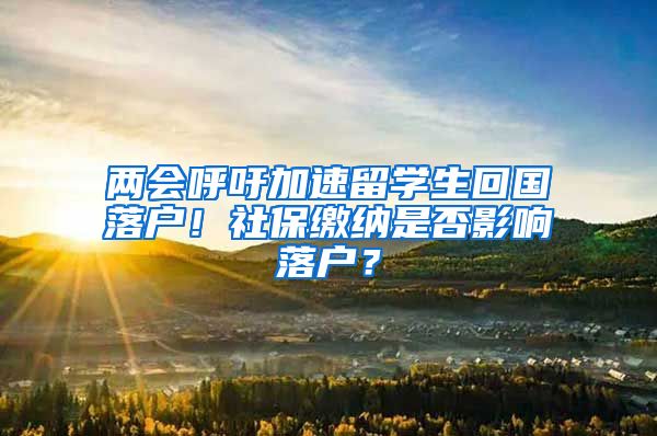 两会呼吁加速留学生回国落户！社保缴纳是否影响落户？