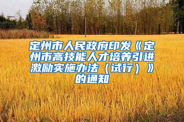 定州市人民政府印发《定州市高技能人才培养引进激励实施办法（试行）》的通知