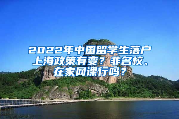 2022年中国留学生落户上海政策有变？非名校、在家网课行吗？