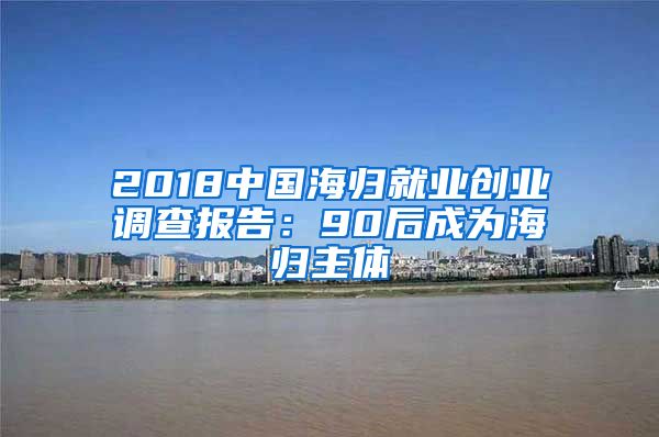 2018中国海归就业创业调查报告：90后成为海归主体