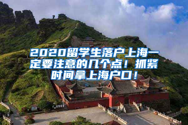 2020留学生落户上海一定要注意的几个点！抓紧时间拿上海户口！