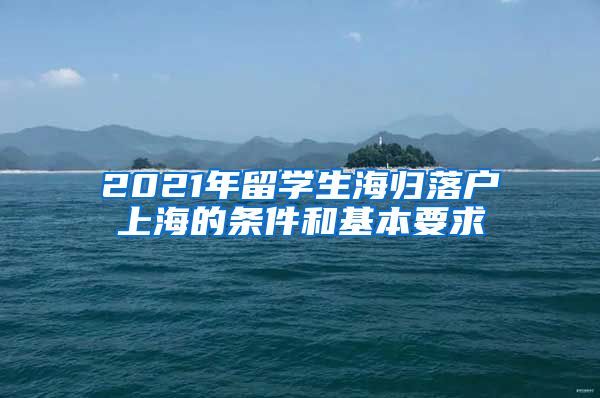 2021年留学生海归落户上海的条件和基本要求