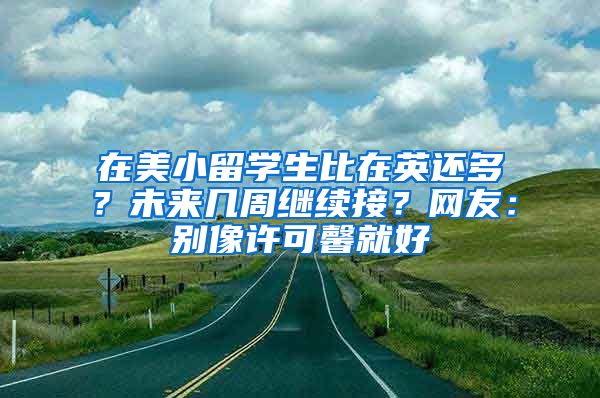 在美小留学生比在英还多？未来几周继续接？网友：别像许可馨就好