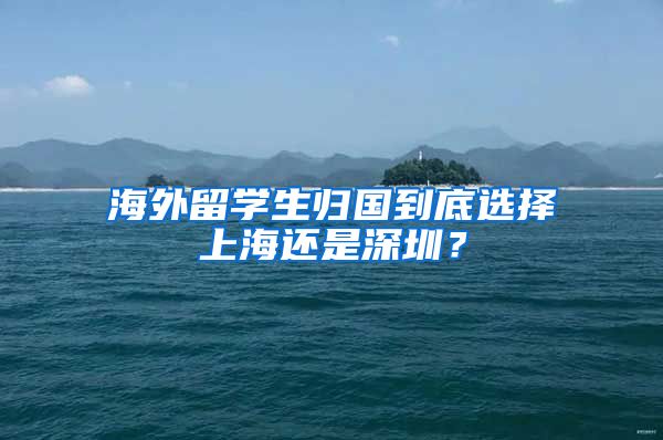 海外留学生归国到底选择上海还是深圳？