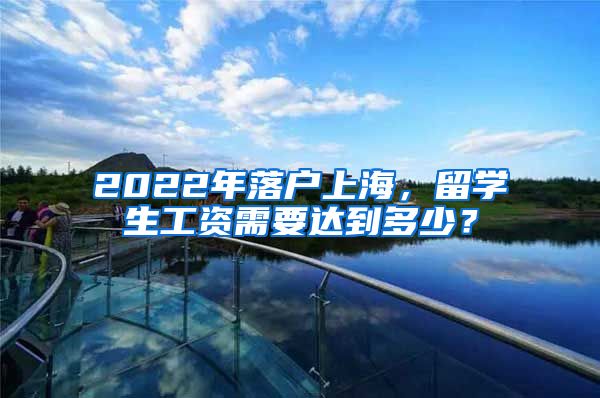 2022年落户上海，留学生工资需要达到多少？