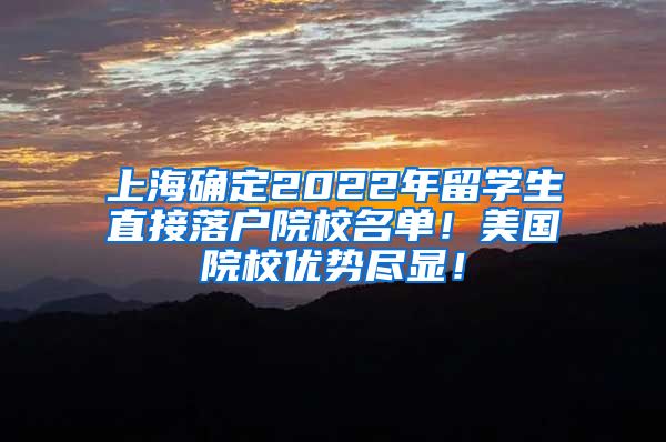 上海确定2022年留学生直接落户院校名单！美国院校优势尽显！