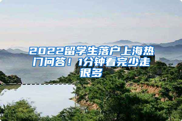 2022留学生落户上海热门问答！1分钟看完少走很多