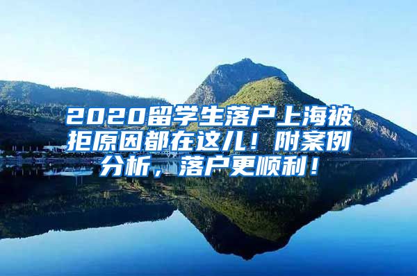 2020留学生落户上海被拒原因都在这儿！附案例分析，落户更顺利！