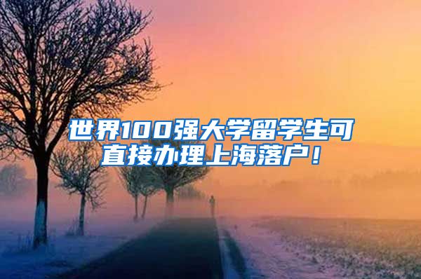 世界100强大学留学生可直接办理上海落户！