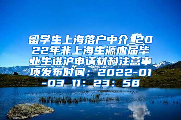 留学生上海落户中介_2022年非上海生源应届毕业生进沪申请材料注意事项发布时间：2022-01-03 11：23：58