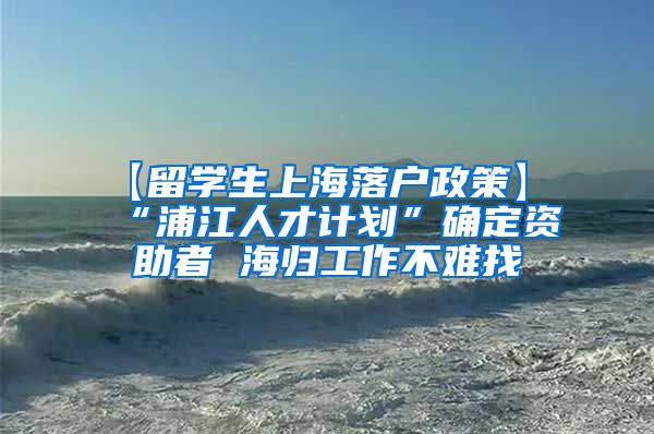 【留学生上海落户政策】 “浦江人才计划”确定资助者 海归工作不难找