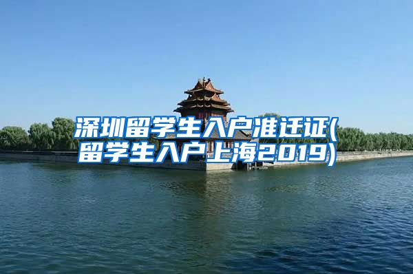 深圳留学生入户准迁证(留学生入户上海2019)