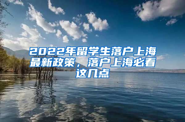 2022年留学生落户上海最新政策，落户上海必看这几点